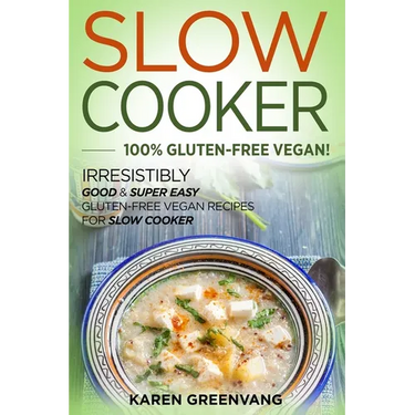 Slow Cooker -100% Gluten-Free Vegan: Irresistibly Good & Super Easy Gluten-Free Vegan Recipes for Slow Cooker