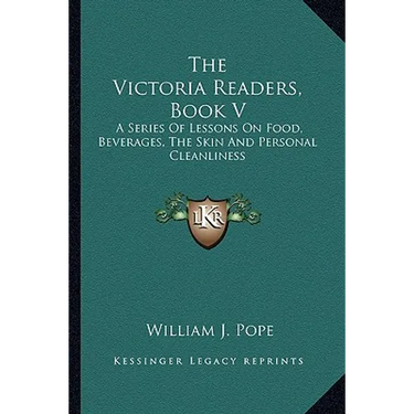 The Victoria Readers, Book V: A Series Of Lessons On Food, Beverages, The Skin And Personal Cleanliness