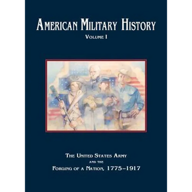 American Military History, Volume 1: The United States Army and the Forging of a Nation, 1775-1917
