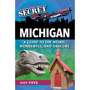 Secret Michigan: A Guide to the Weird, Wonderful, and Obscure