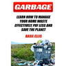Garbage: Learn How To Manage Your Home Waste Effectively, Pay Less and Save the Planet