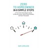 Zero to Home Owner in 8 Simple Steps: A First Time Home Buyer's Guide to Skip the Stress, Avoid Costly Mistakes, and Save Thousands