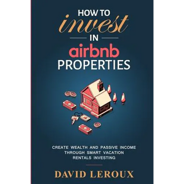 How To Invest in Airbnb Properties: Create Wealth and Passive Income Through Smart Vacation Rentals Investing
