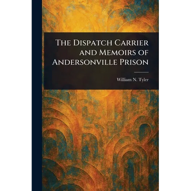 The Dispatch Carrier and Memoirs of Andersonville Prison