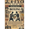 The History of Boxing: From Bare-Knuckle Brawls to Heavyweight Champions: The Complete History of Boxing, Legendary Fighters, and the Evolution of the