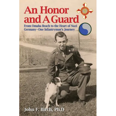 An Honor and A Guard: From Omaha Beach to the Heart of Nazi Germany-One Infantryman's Journey