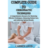 Complete Guide to Chiropractic Techniques: A Comprehensive Resource for Mastering Effective Techniques, Enhancing Patient Care, and Achieving Optimal