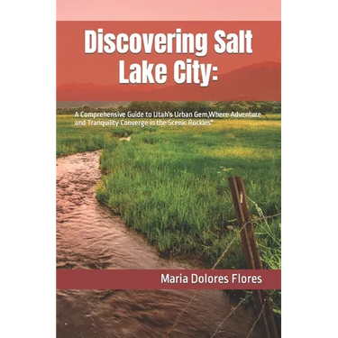 Discovering Salt Lake City: : A Comprehensive Guide to Utah's Urban Gem, Where Adventure and Tranquility Converge in the Scenic Rockies"