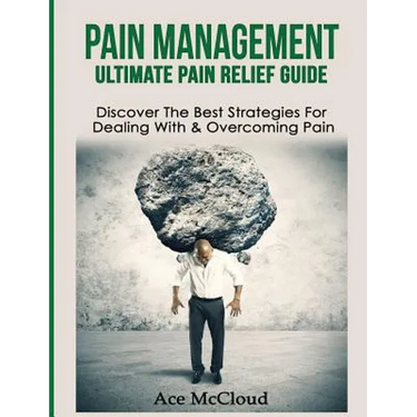 Pain Management: Ultimate Pain Relief Guide: Discover The Best Strategies For Dealing With & Overcoming Pain