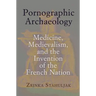 Pornographic Archaeology: Medicine, Medievalism, and the Invention of the French Nation