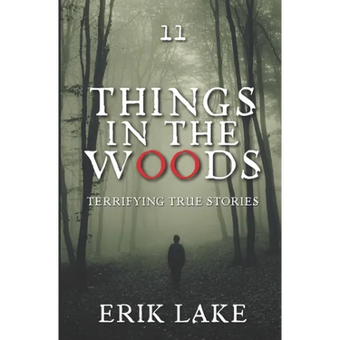 Things in the Woods: Terrifying True Stories: Volume 11