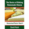 The Basics of Making Homemade Cheese: How to Make and Store Hard and Soft Cheeses, Yogurt, Tofu, Cheese Cultures, and Vegetable Rennet