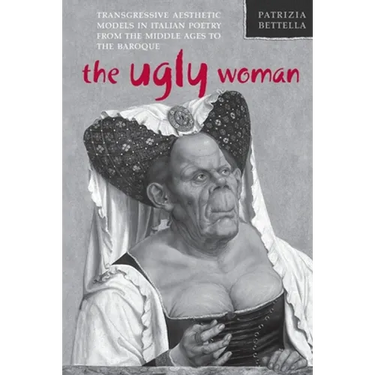 The Ugly Woman: Transgressive Aesthetic Models in Italian Poetry from the Middle Ages to the Baroque