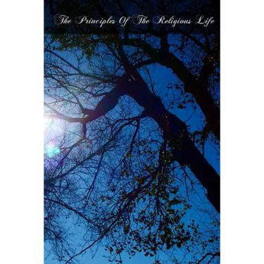 The Principles Of The Religious Life: An Explication Of The Catechism Of The Vows