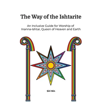 The Way of the Ishtarite: An Inclusive Guide for Worship of Inanna-Ishtar, Queen of Heaven and Earth