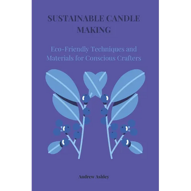 Sustainable Candle Making: Eco-Friendly Techniques and Materials for Conscious Crafters