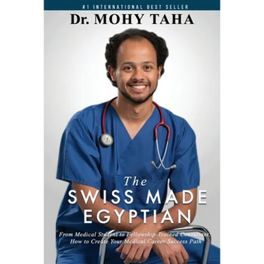 The Swiss-Made Egyptian: From Medical Student to Fellowship-Trained Consultant: How to Create Your Medical Career Success Path