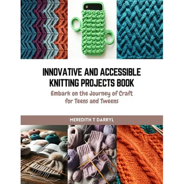 Innovative and Accessible Knitting Projects Book: Embark on the Journey of Craft for Teens and Tweens