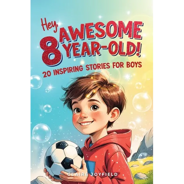 Hey Awesome 8-Year-Old! 20 Inspiring Stories for Boys: Inspiring Tales of Bravery, Friendship, Adventure, and Believing in Yourself (Hey Awesome! Seri