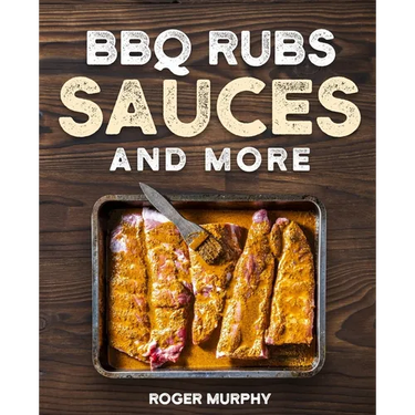 BBQ Rubs, Sauces, and More: The Art of Making Barbecue Sauces, Marinades, Wet and Dry Rubs, Glazes, and Seasonings, The Ultimate Sauces Cookbook f