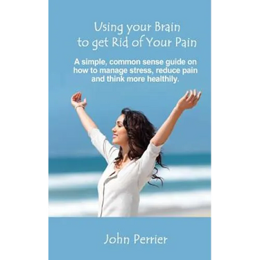 Using Your Brain to Get Rid of Your Pain: A simple, common sense guide on how to manage stress, reduce pain, and think more healthily.