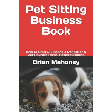 Pet Sitting Business Book: How to Start & Finance a Pet Sitter & Pet Daycare Home-Based Business