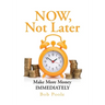 NOW, Not Later: Make More Money IMMEDIATELY