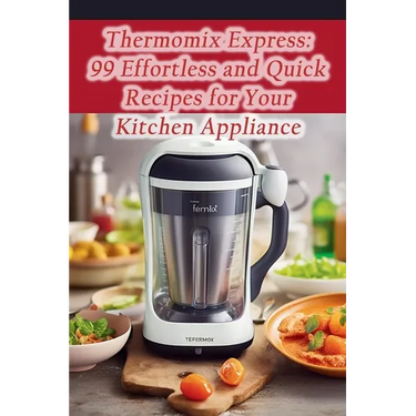 Thermomix Express: 99 Effortless and Quick Recipes for Your Kitchen Appliance