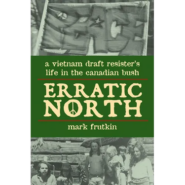 Erratic North: A Vietnam Draft Resister's Life in the Canadian Bush