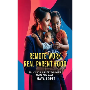 Remote Work, Real Parenthood: Policies to Support Working Moms and Dads