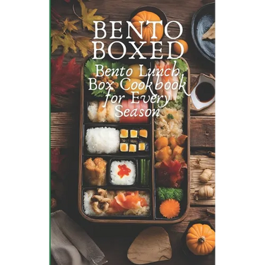 Bento Boxed: Bento Lunch Box Cookbook for Every Season, Perfect for Work, School and Date 80 Tasty Bento Recipes for Beginners and Experts