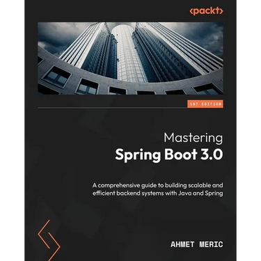 Mastering Spring Boot 3.0: A comprehensive guide to building scalable and efficient backend systems with Java and Spring