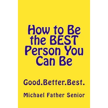 How to Be the BEST Person You Can Be: Good. Better. Best.