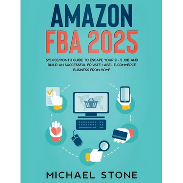 Amazon FBA 2025 $15,000/Month Guide To Escape Your 9 - 5 Job And Build An Successful Private Label E-Commerce Business From Home