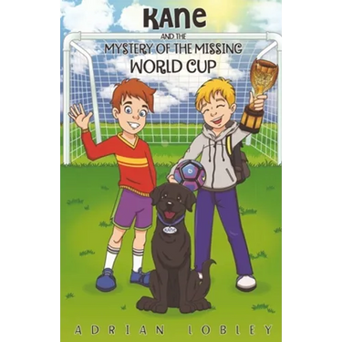 Kane and the Mystery of the Missing World Cup: A football adventure story for children aged 7-10 years