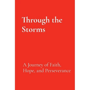 Through the Storms: A Journey of Faith, Hope, and Perseverance