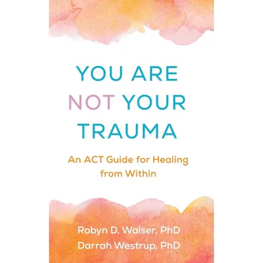 You Are Not Your Trauma: An ACT Guide for Healing from Within