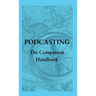 Podcasting - The Companion Handbook: A Guide to Producing and Publishing Your Podcast