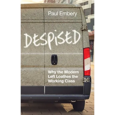 Despised: Why the Modern Left Loathes the Working Class