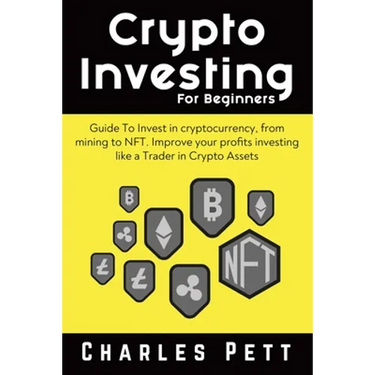 Crypto Investing for Beginners: Guide To Invest in Cryptocurrency, from mining to NFT. Improve your Profits investing like a Trader in Crypto Assets