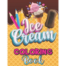 Ice Cream Coloring Book: A Delightful Coloring Pages with a Collection of Dessert Designs for Kids and Adults, A Delicious Fun Book for Food Lo