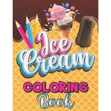 Ice Cream Coloring Book: A Delightful Coloring Pages with a Collection of Dessert Designs for Kids and Adults, A Delicious Fun Book for Food Lo
