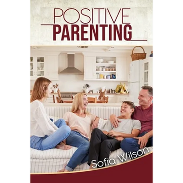 Positive Parenting: A Complete Guide for Positive Parents. Be Conscious, Playful, Present, Avoid Anxiety, and Help Your Children Grow Happ