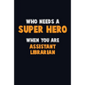 Who Need A SUPER HERO, When You Are Assistant Librarian: 6X9 Career Pride 120 pages Writing Notebooks