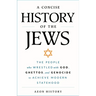 A Concise History of the Jews: The People Who Wrestled with God, Ghettos, and Genocide to Achieve Modern Statehood
