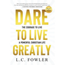 Dare to Live Greatly: The Courage to Live a Powerful Christian Life