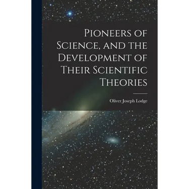 Pioneers of Science, and the Development of Their Scientific Theories