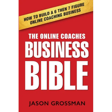 The Online Coaches Business Bible: How to Build a 6 Then 7 Figure Online Coaching Business