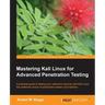Mastering Kali Linux for Advanced Penetration Testing