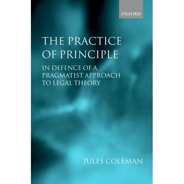 The Practice of Principle: In Defence of a Pragmatist Approach to Legal Theory